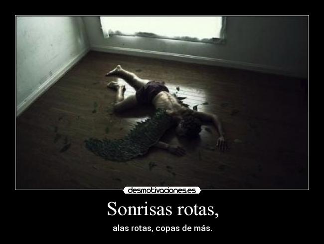 Sonrisas rotas, - alas rotas, copas de más.