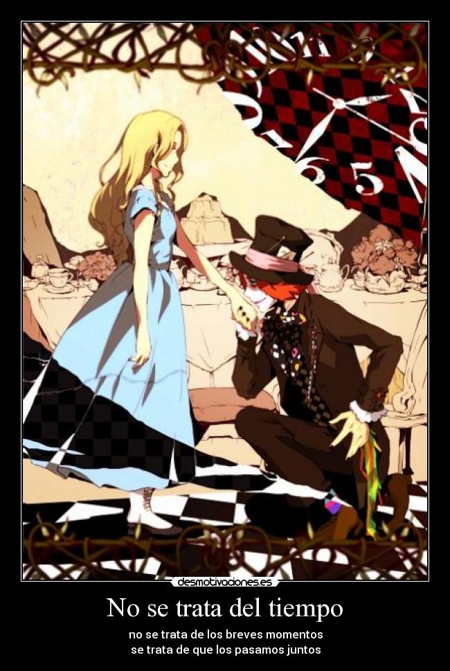 No se trata del tiempo - no se trata de los breves momentos
se trata de que los pasamos juntos