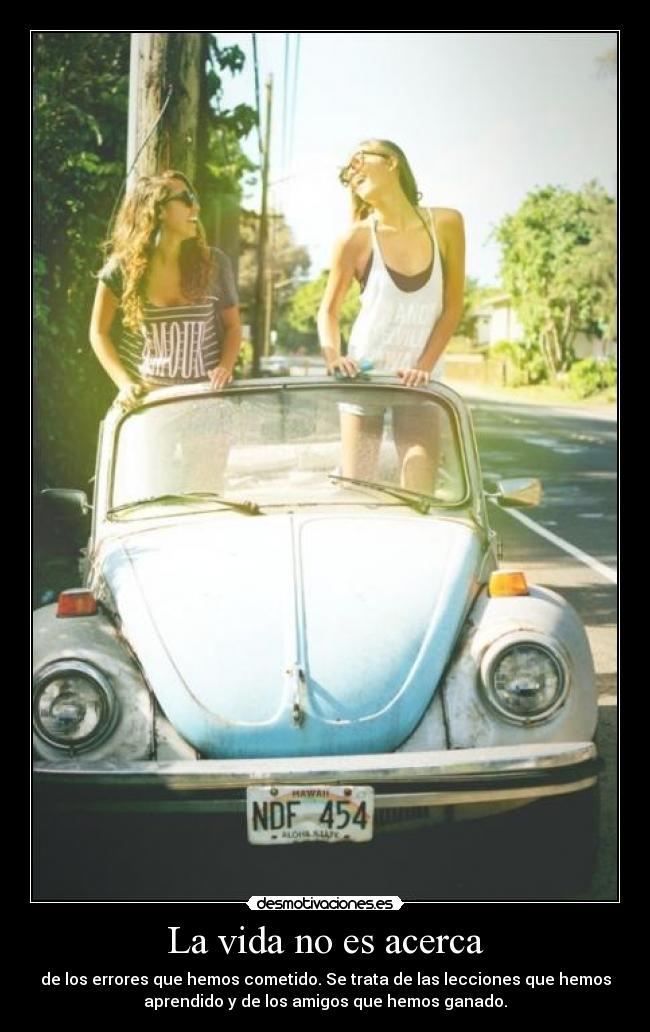 La vida no es acerca - de los errores que hemos cometido. Se trata de las lecciones que hemos
aprendido y de los amigos que hemos ganado.