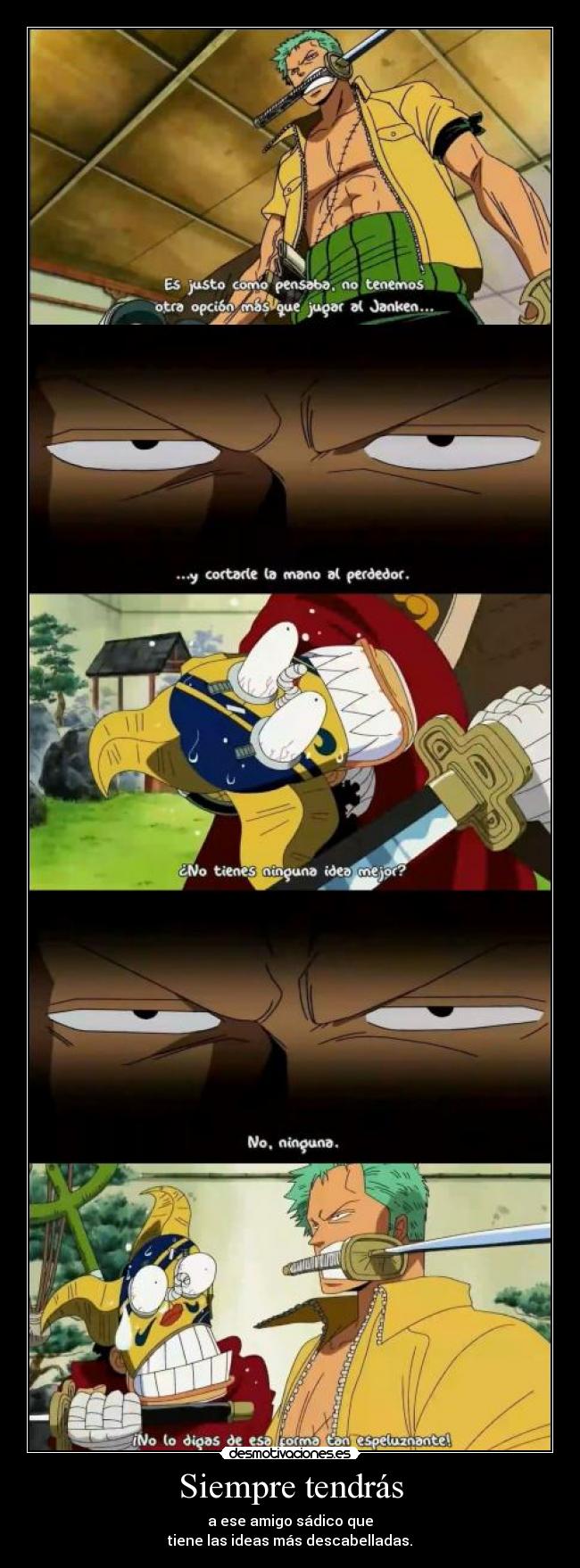 Siempre tendrás - a ese amigo sádico que
tiene las ideas más descabelladas.