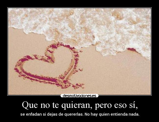 Que no te quieran, pero eso sí, - se enfadan si dejas de quererlas. No hay quien entienda nada.