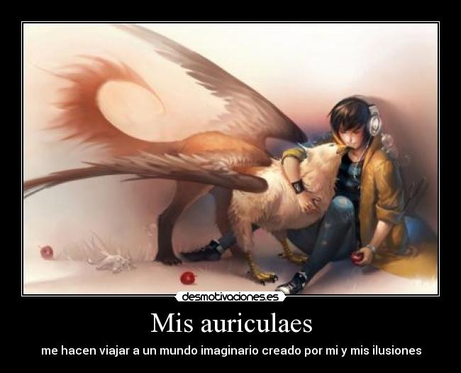 Mis auriculaes - me hacen viajar a un mundo imaginario creado por mi y mis ilusiones