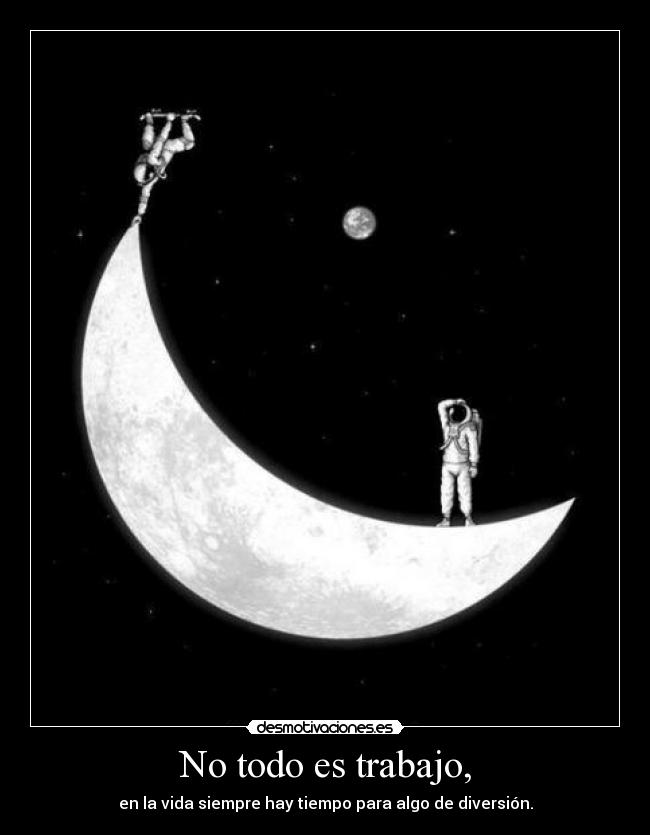 No todo es trabajo, - en la vida siempre hay tiempo para algo de diversión.