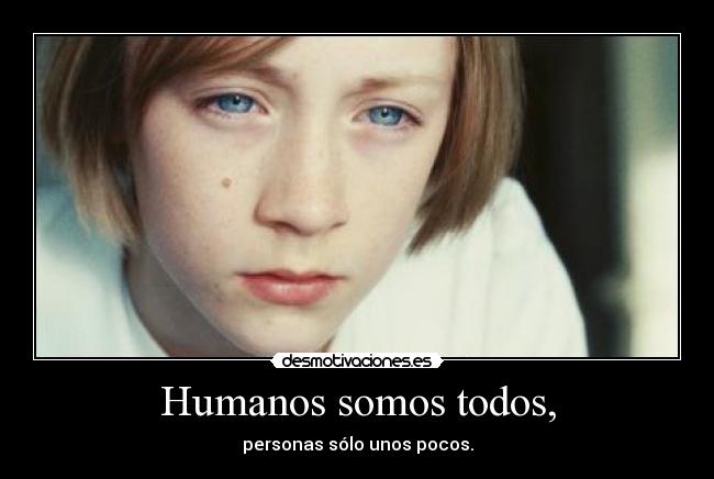 Humanos somos todos, - personas sólo unos pocos.