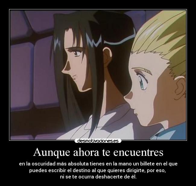 Aunque ahora te encuentres - en la oscuridad más absoluta tienes en la mano un billete en el que
puedes escribir el destino al que quieres dirigirte, por eso, 
ni se te ocurra deshacerte de él.
