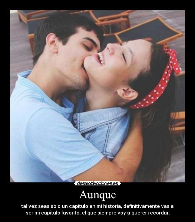 Aunque - tal vez seas solo un capitulo en mi historia, definitivamente vas a
ser mi capitulo favorito, el que siempre voy a querer recordar.