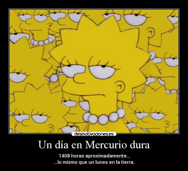 Un día en Mercurio dura - 1408 horas aproximadamente...
...lo mismo que un lunes en la tierra.