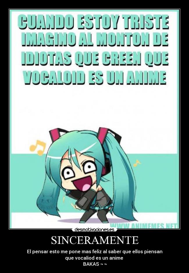 SINCERAMENTE - El pensar esto me pone mas feliz al saber que ellos piensan
que vocaliod es un anime
BAKAS ¬ ¬