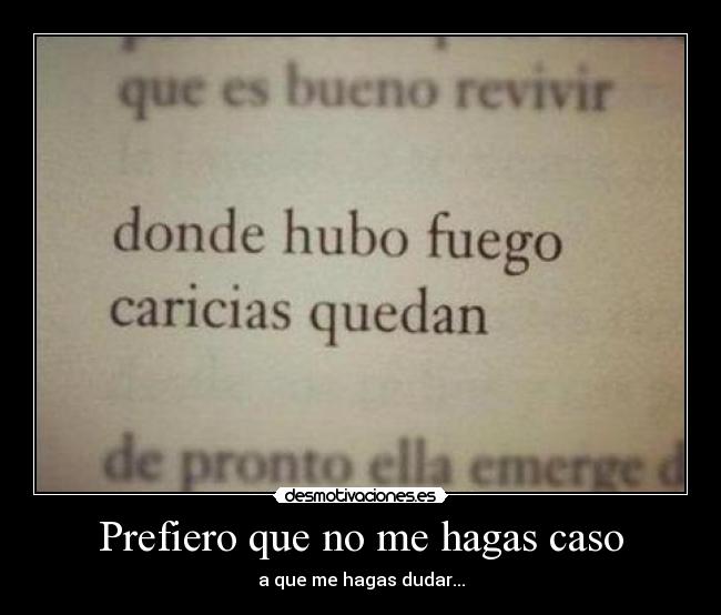 Prefiero que no me hagas caso - a que me hagas dudar...