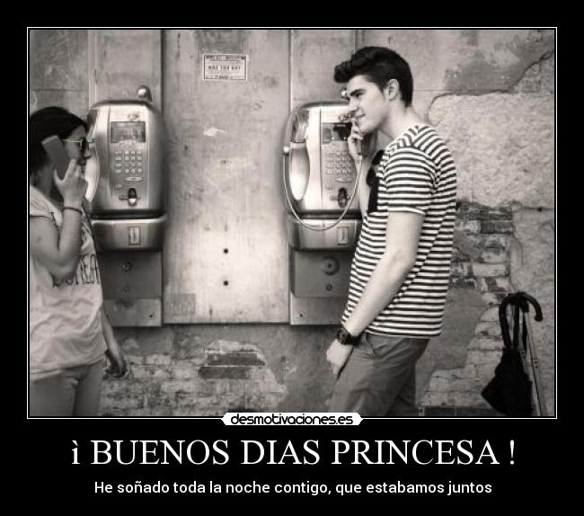 ì BUENOS DIAS PRINCESA ! - He soñado toda la noche contigo, que estabamos juntos