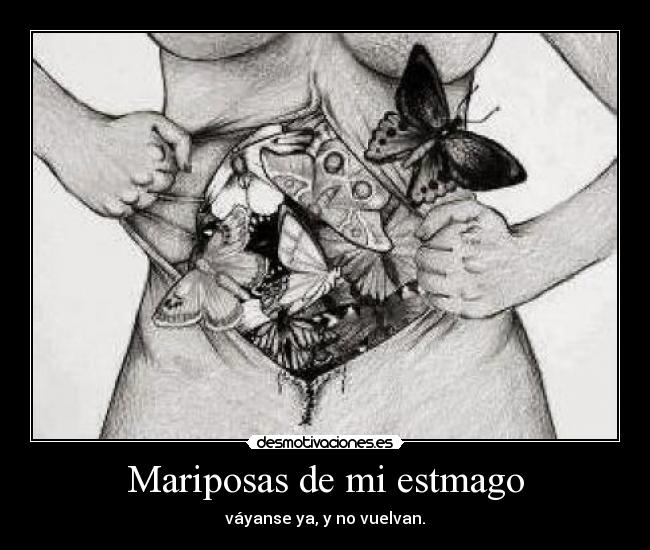 Mariposas de mi estmago - váyanse ya, y no vuelvan.