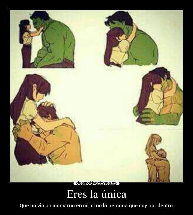 Eres la única - Qué no vio un monstruo en mi, si no la persona que soy por dentro.