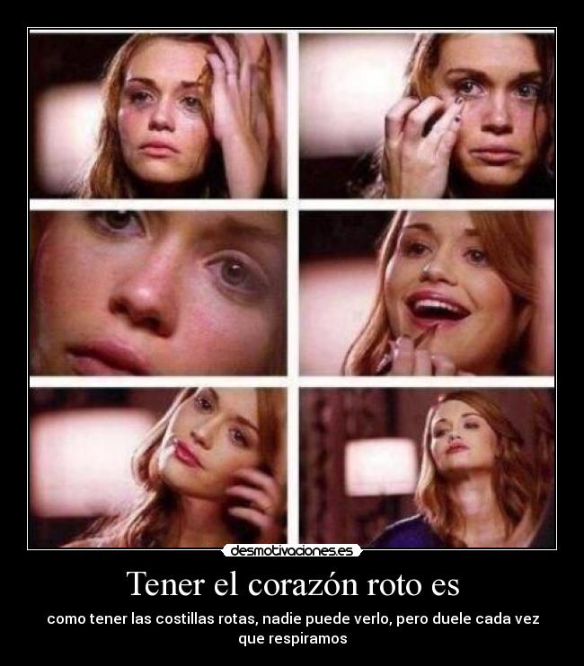 Tener el corazón roto es - como tener las costillas rotas, nadie puede verlo, pero duele cada vez que respiramos