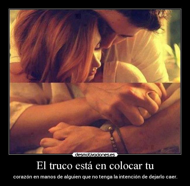 El truco está en colocar tu - corazón en manos de alguien que no tenga la intención de dejarlo caer.