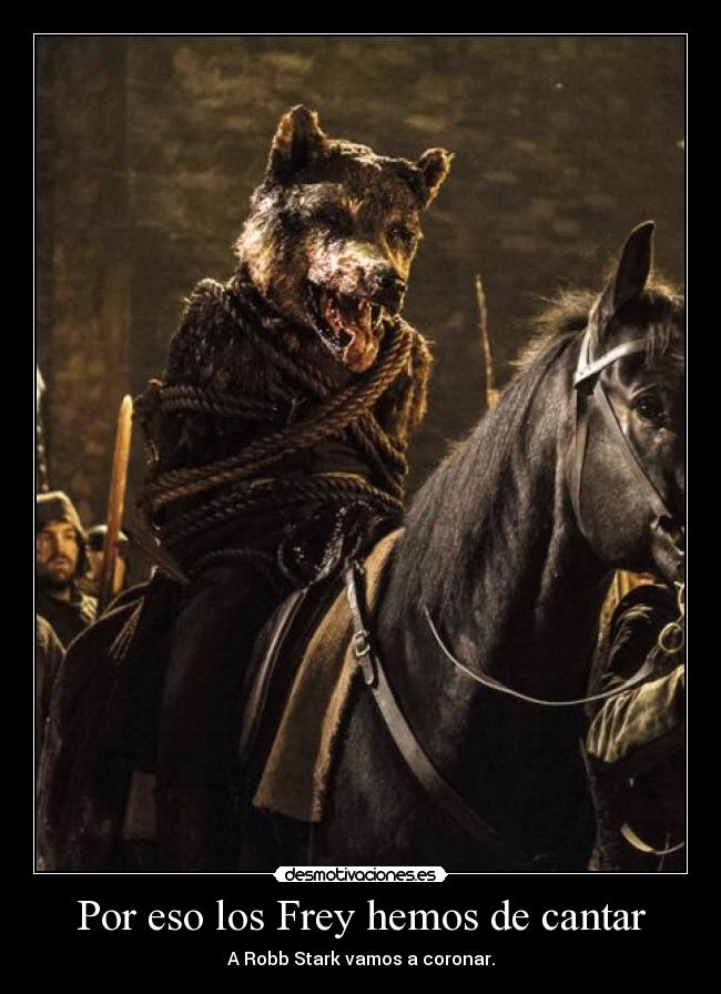 Por eso los Frey hemos de cantar - A Robb Stark vamos a coronar.