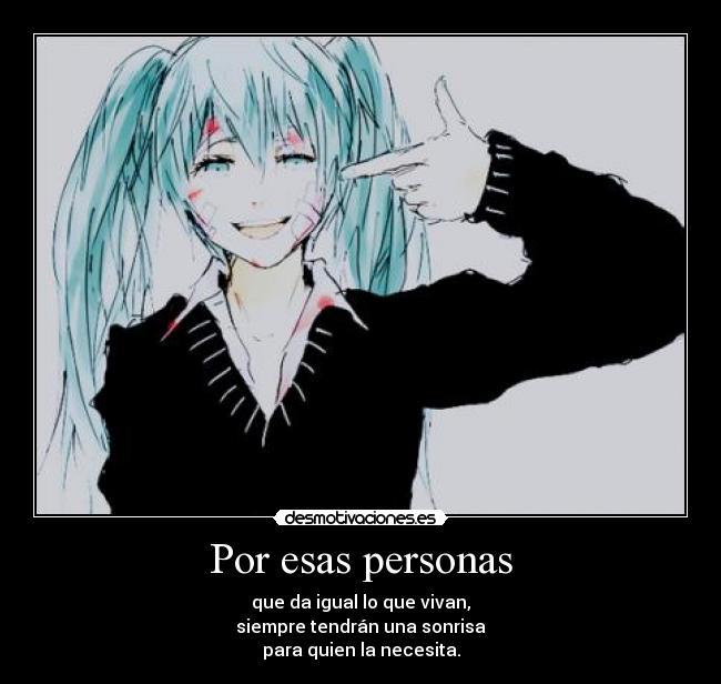 Por esas personas - que da igual lo que vivan,
siempre tendrán una sonrisa
para quien la necesita.