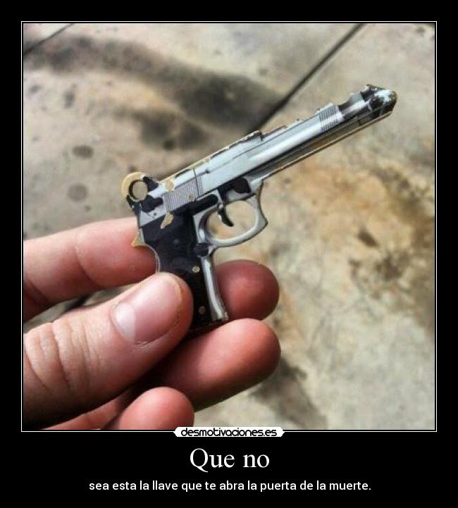 Que no - sea esta la llave que te abra la puerta de la muerte.