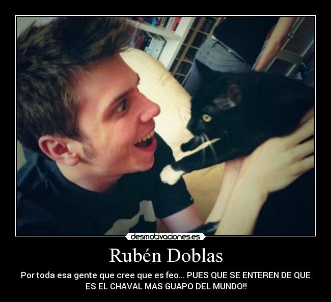 Rubén Doblas - Por toda esa gente que cree que es feo... PUES QUE SE ENTEREN DE QUE
ES EL CHAVAL MAS GUAPO DEL MUNDO!!