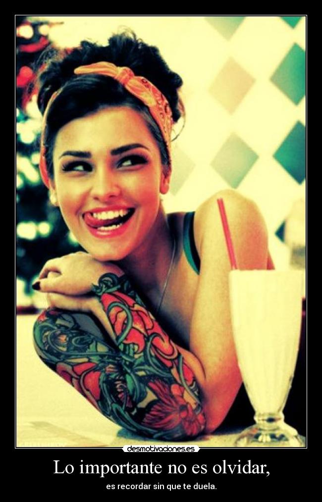 Lo importante no es olvidar, - es recordar sin que te duela.