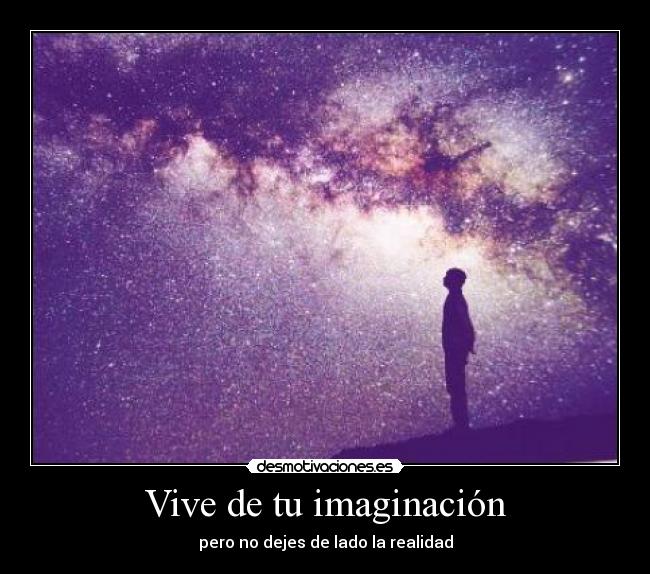 Vive de tu imaginación - pero no dejes de lado la realidad