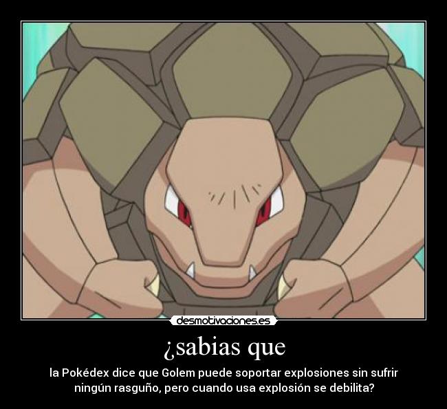 ¿sabias que - la Pokédex dice que Golem puede soportar explosiones sin sufrir
ningún rasguño, pero cuando usa explosión se debilita?