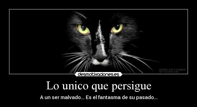 Lo unico que persigue - A un ser malvado... Es el fantasma de su pasado...