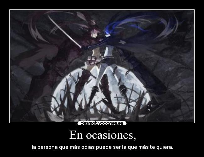 En ocasiones, - la persona que más odias puede ser la que más te quiera.