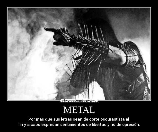 METAL - Por más que sus letras sean de corte oscurantista al
fin y a cabo expresan sentimientos de libertad y no de opresión.
