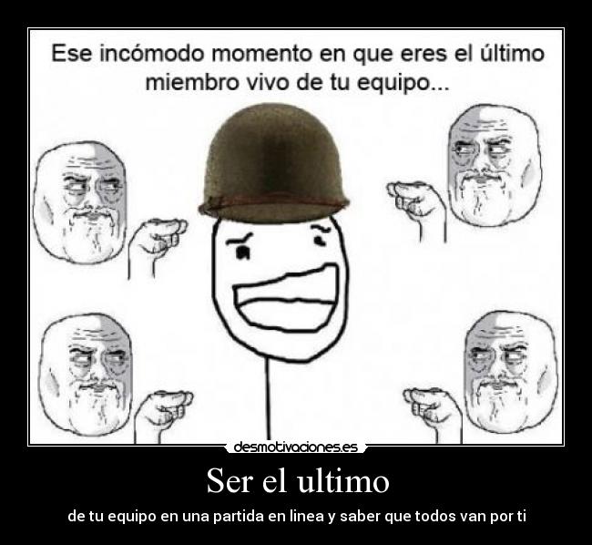 Ser el ultimo - de tu equipo en una partida en linea y saber que todos van por ti