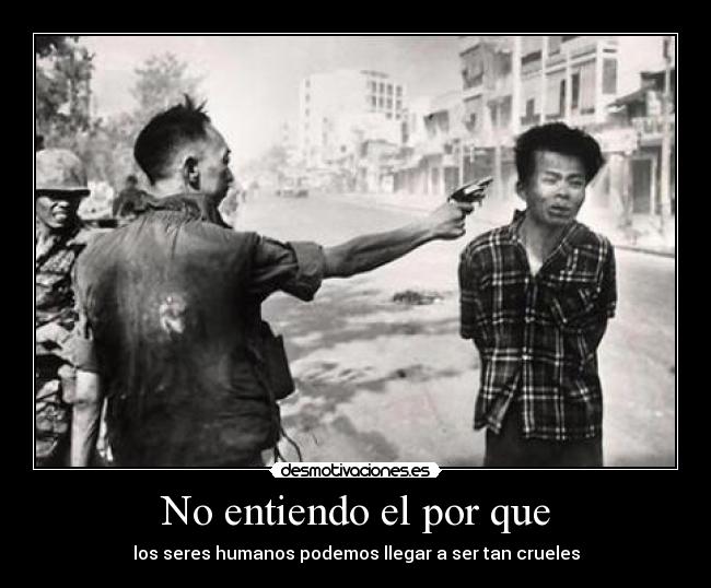 No entiendo el por que - los seres humanos podemos llegar a ser tan crueles