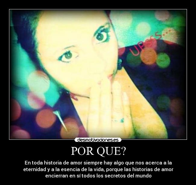 POR QUE? - En toda historia de amor siempre hay algo que nos acerca a la
eternidad y a la esencia de la vida, porque las historias de amor
encierran en sí todos los secretos del mundo