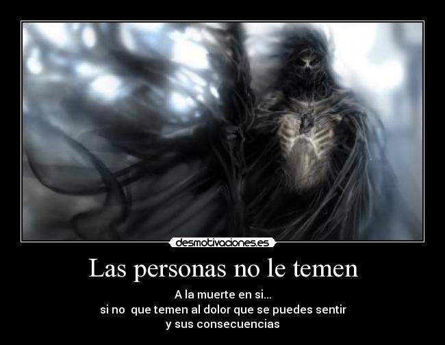 Las personas no le temen - A la muerte en si...
si no que temen al dolor que se puedes sentir
y sus consecuencias