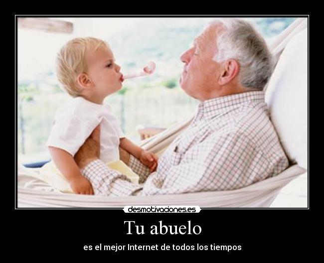 Tu abuelo - es el mejor Internet de todos los tiempos