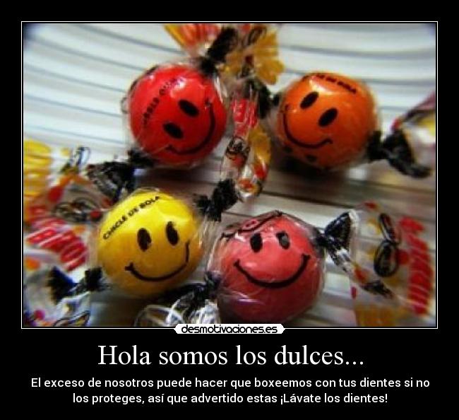 Hola somos los dulces... - El exceso de nosotros puede hacer que boxeemos con tus dientes si no
los proteges, así que advertido estas ¡Lávate los dientes!