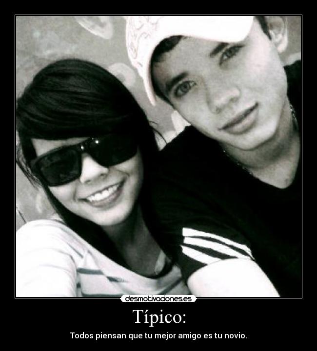 Típico: - Todos piensan que tu mejor amigo es tu novio.
