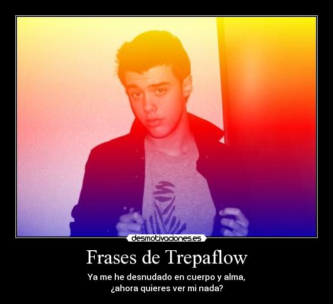 Frases de Trepaflow - Ya me he desnudado en cuerpo y alma,
¿ahora quieres ver mi nada?