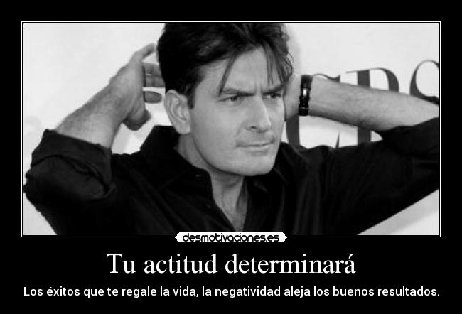 Tu actitud determinará - Los éxitos que te regale la vida, la negatividad aleja los buenos resultados.