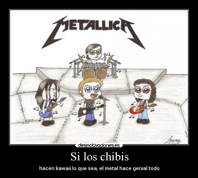Si los chibis - hacen kawaii lo que sea, el metal hace genial todo