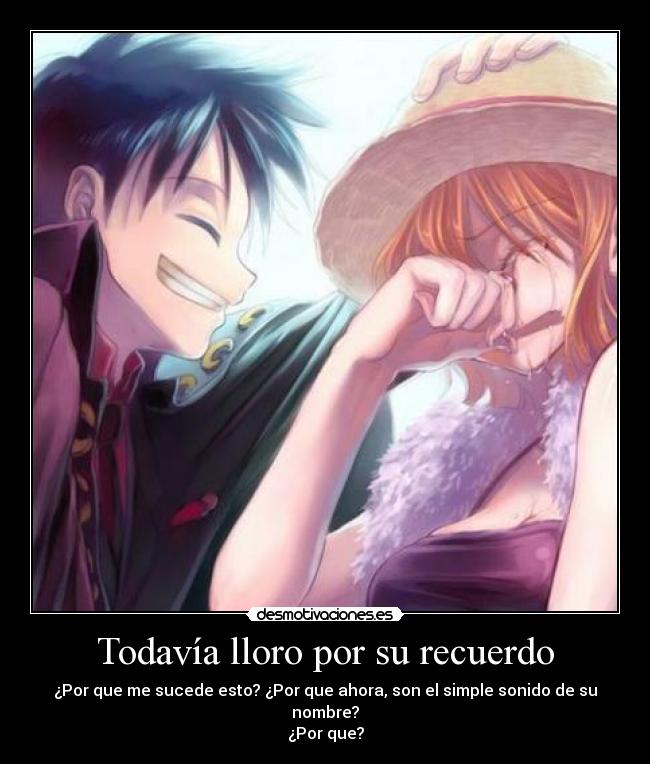 Todavía lloro por su recuerdo - ¿Por que me sucede esto? ¿Por que ahora, son el simple sonido de su nombre?
¿Por que?
