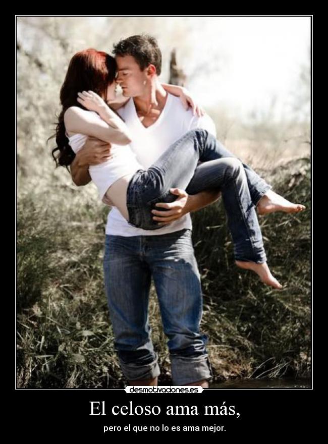 El celoso ama más, - pero el que no lo es ama mejor.