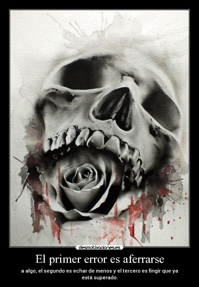 El primer error es aferrarse - a algo, el segundo es echar de menos y el tercero es fingir que ya está superado.