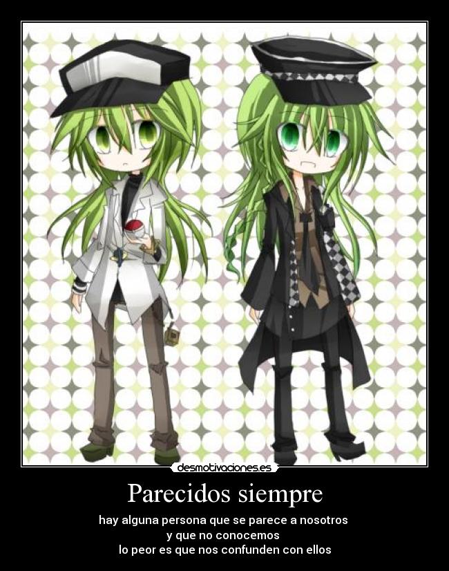 Parecidos siempre - hay alguna persona que se parece a nosotros
y que no conocemos
lo peor es que nos confunden con ellos