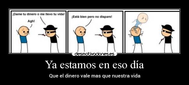 Ya estamos en eso día - Que el dinero vale mas que nuestra vida