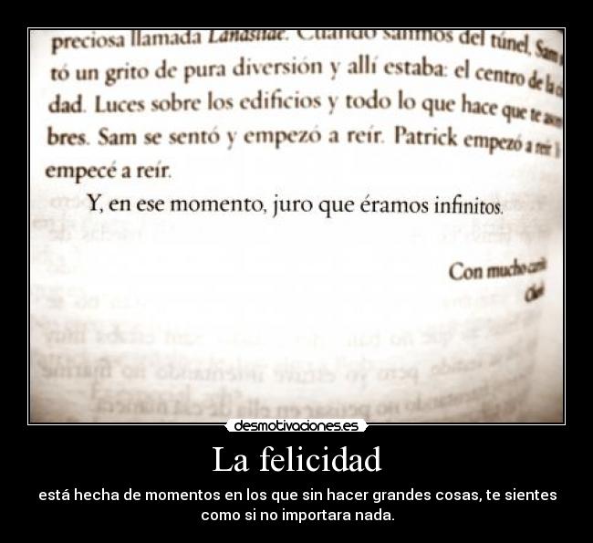 La felicidad - está hecha de momentos en los que sin hacer grandes cosas, te sientes
como si no importara nada.