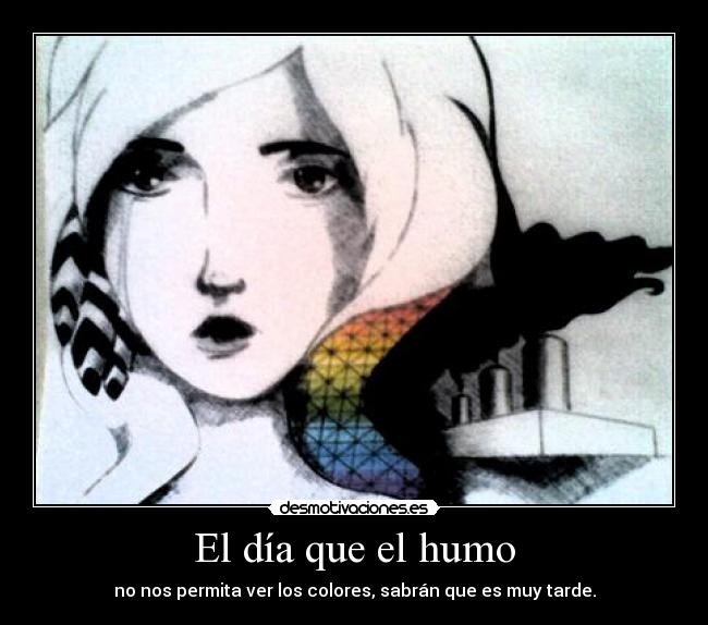 El día que el humo - no nos permita ver los colores, sabrán que es muy tarde.