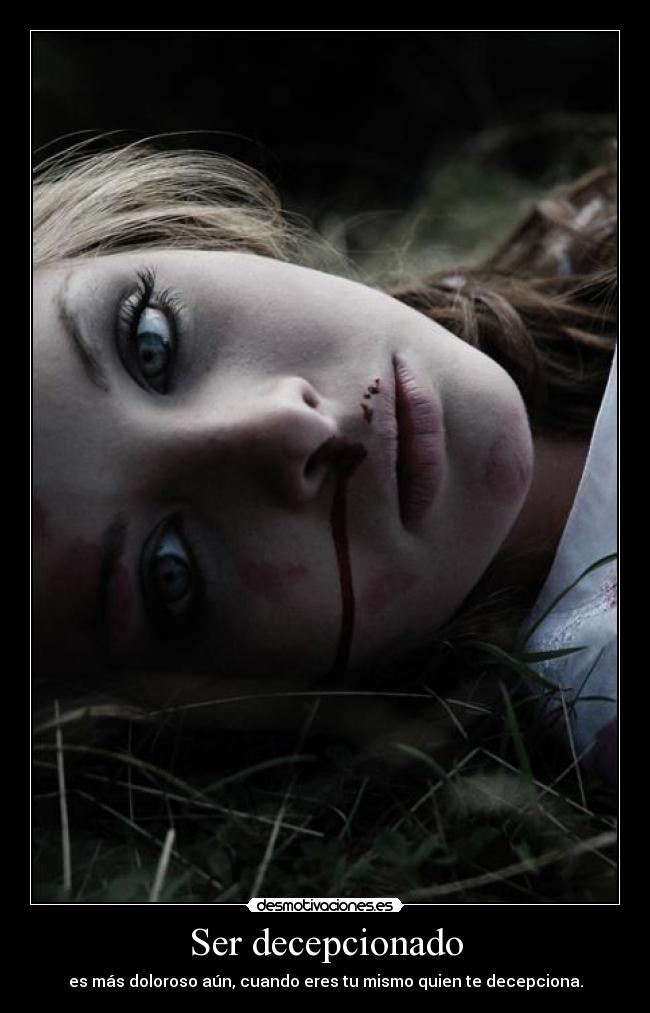 Ser decepcionado - es más doloroso aún, cuando eres tu mismo quien te decepciona.