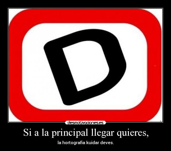 Si a la principal llegar quieres, - la hortografia kuidar deves.