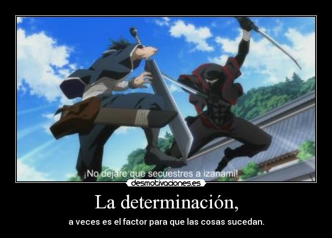 La determinación, - a veces es el factor para que las cosas sucedan.
