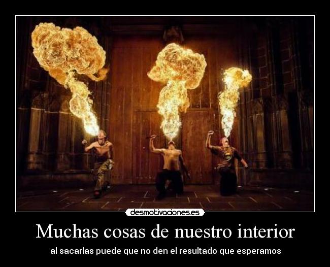 Muchas cosas de nuestro interior - al sacarlas puede que no den el resultado que esperamos