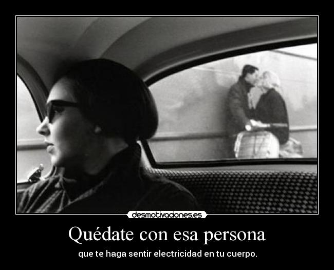 Quédate con esa persona - que te haga sentir electricidad en tu cuerpo.